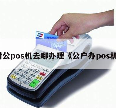 POS机办理与公户账务管理全攻略