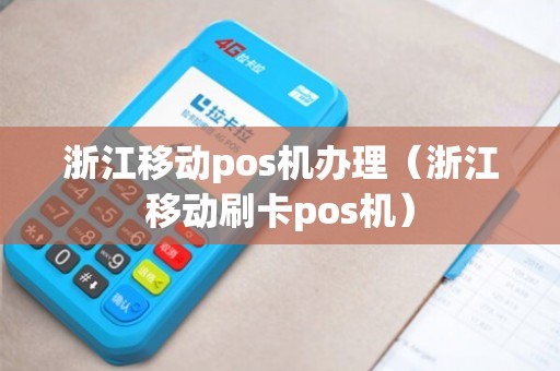 浙江移动POS机办理全攻略，轻松上手，便捷支付