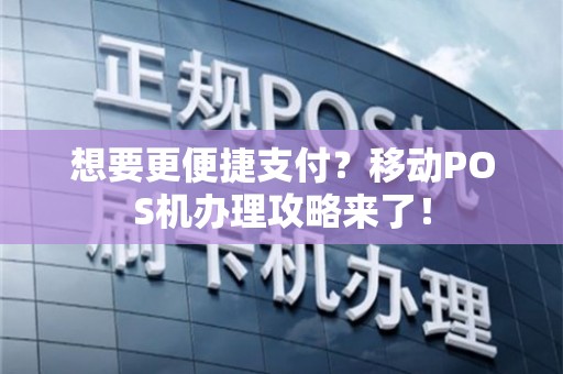 浙江移动POS机办理全攻略，轻松上手，便捷支付