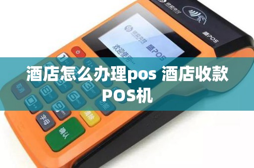 酒店POS机办理全攻略，流程、要点与案例详解