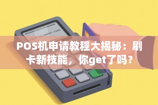 刷卡POS机个人办理全攻略，轻松上手，高效收款