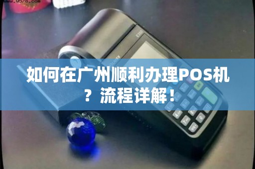 广州从化POS机办理全攻略，申请、使用与常见问题解答