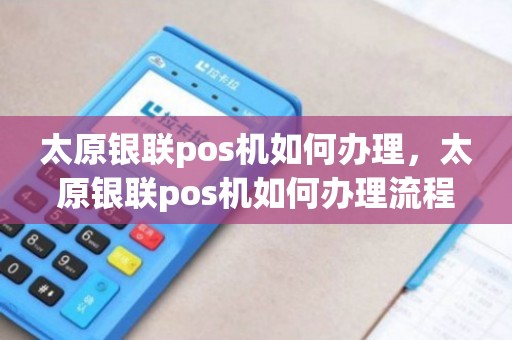 太原正规POS机办理全攻略，流程、要点与案例解析