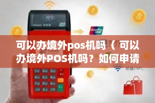 国外POS机办理全攻略，哪里申请更便捷？