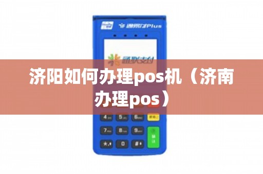 济南POS机办理攻略，一步步教你如何轻松搞定