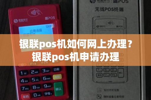 中国银联官网办理POS机全攻略
