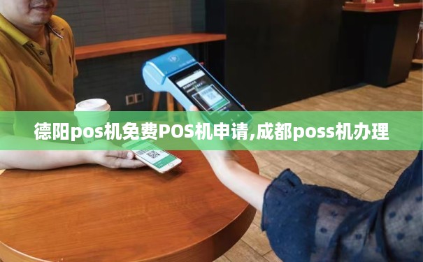 德阳POS机免费办理全攻略，轻松上手，高效支付