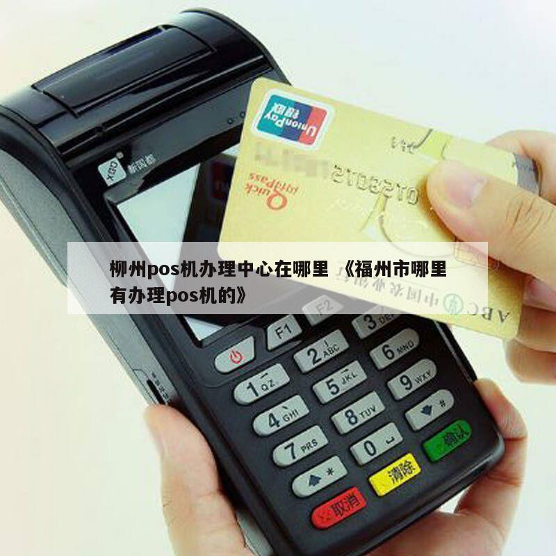 广西柳州POS机办理全攻略，从申请到使用，一篇文章全明白