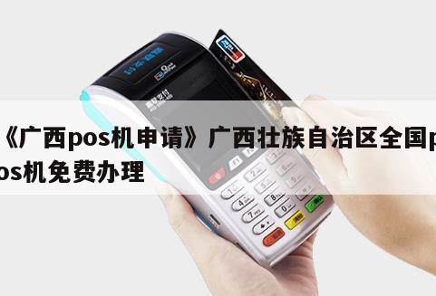 广西柳州POS机办理全攻略，从申请到使用，一篇文章全明白