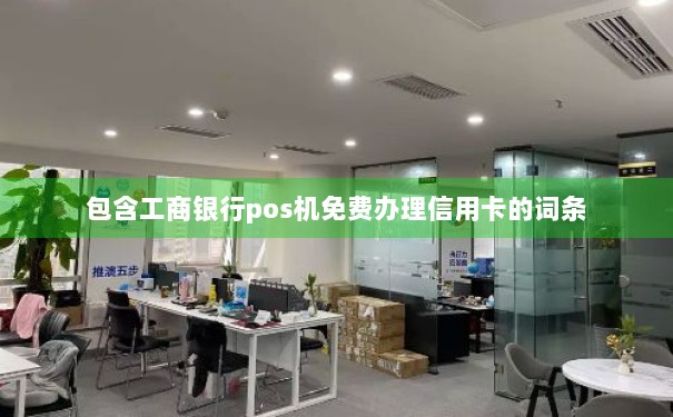 工商银行POS机免费办理信用卡，让你轻松拥有！