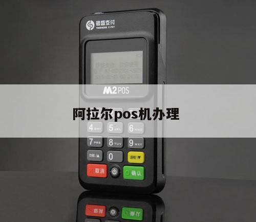 阿拉尔地区POS机办理指南