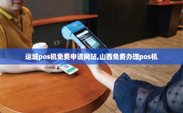 山西免费POS机办理全攻略，轻松上手，助力商户经营