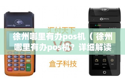 徐州专业办理POS机全攻略，从申请到使用，一次搞懂！