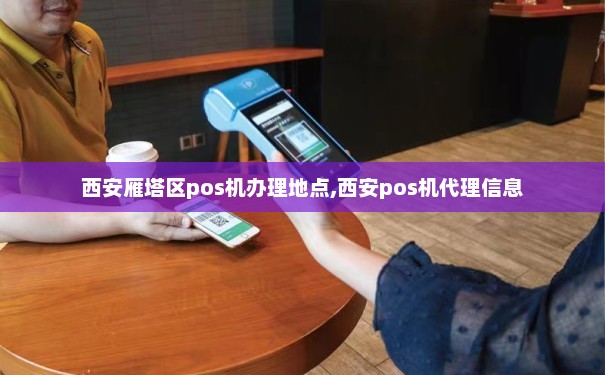 西安雁塔区POS机办理全攻略，一步步教你如何轻松搞定