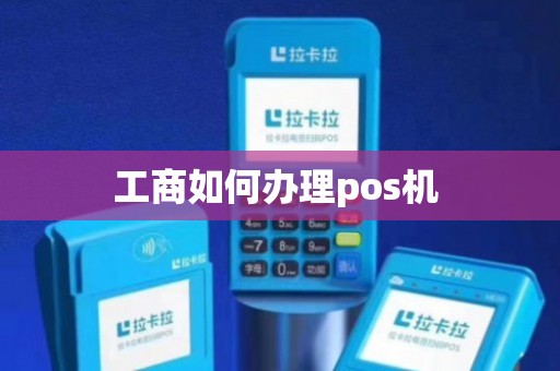 工商POS机办理全攻略，轻松上手，让你的生意更高效