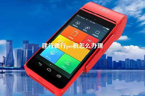 中国建设银行如何办理POS机