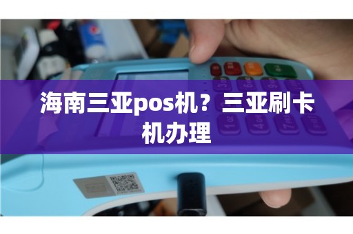 三亚快钱支付POS机办理指南