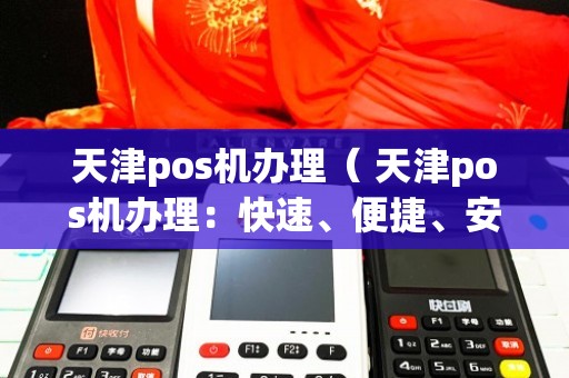 天津地区办理POS机的全攻略，从申请到使用，一次搞明白！
