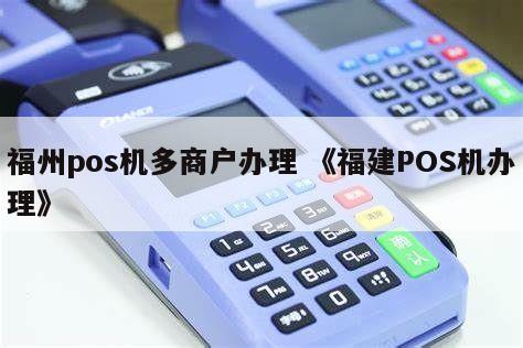 福州POS机办理全攻略，轻松搞定支付终端，助力商户经营！