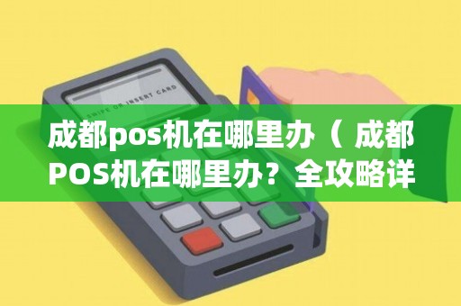 成都POS机办理个人指南—从申请到使用全攻略