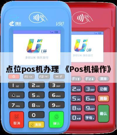 点位POS机办理全攻略，轻松上手，高效运营