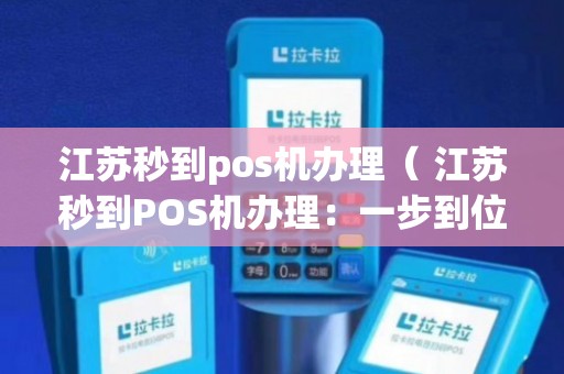 江苏品牌POS机办理全攻略，一站式解决方案与实用建议