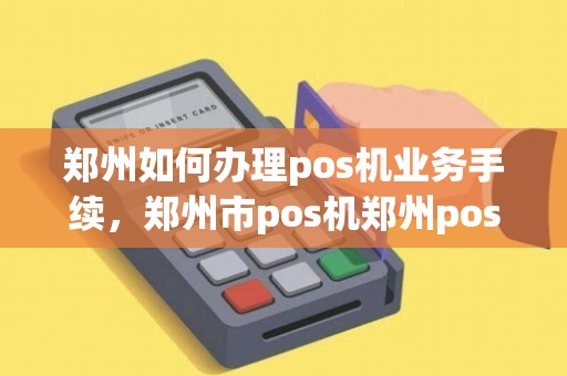 郑州POS机办理修文全攻略，快速上手，轻松应对