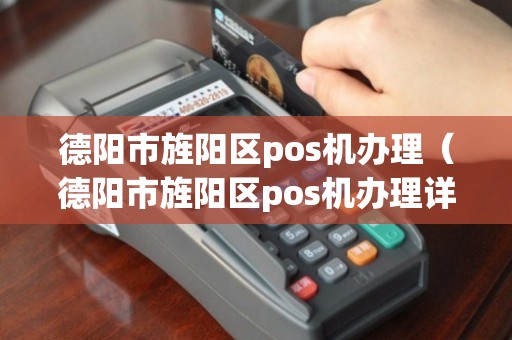 德阳旌阳区POS机办理全攻略，申请、使用与常见问题解答
