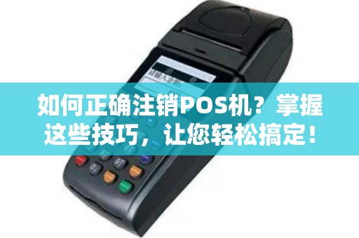 办理POS机注销全攻略，步骤详解与注意事项
