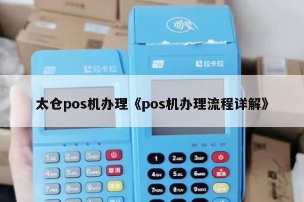 太仓POS机办理地点详解，办理流程、地点及注意事项