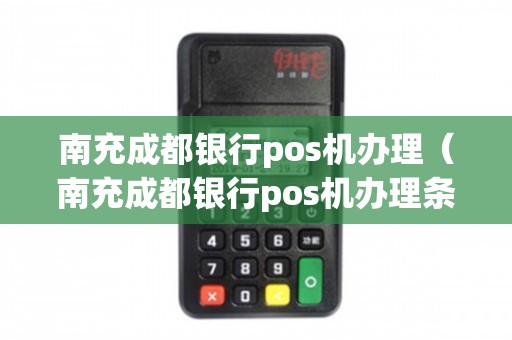 南充银行POS机办理全攻略，轻松上手，便捷支付