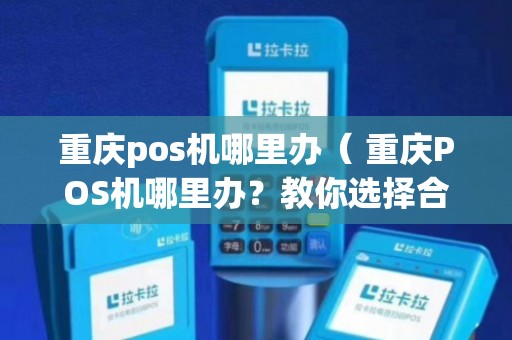 重庆哪里办理POS机？一文带你了解办理流程与地点