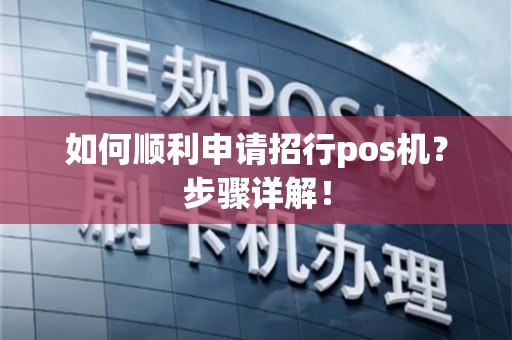 招商POS机申请办理全攻略，流程、条件及案例详解