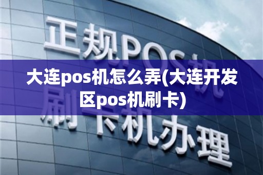 大连办理POS机TX全攻略，一步步教你如何轻松申请与操作