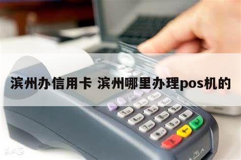 滨州阳信POS机办理全攻略，申请、使用与常见问题解答