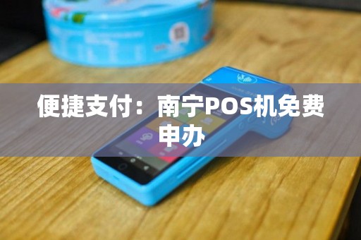 南宁免费办理POS机，轻松开启移动支付新纪元