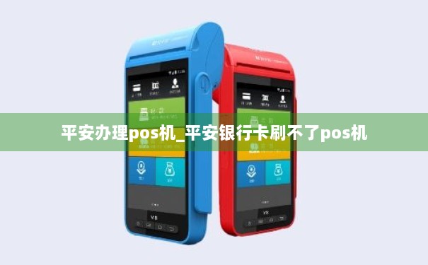 平安银行POS机办理全攻略，轻松上手，安全无忧