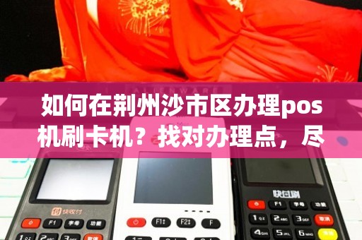 鄂州刷卡POS机办理全攻略，轻松上手，高效支付