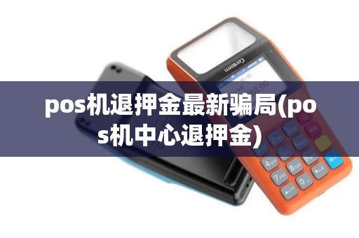 办理POS机押金不退？真相究竟如何？一篇文章带你了解清楚