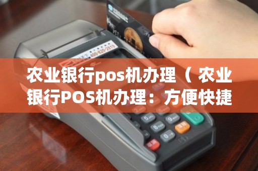 农行POS机办理全攻略，轻松上手，便捷支付