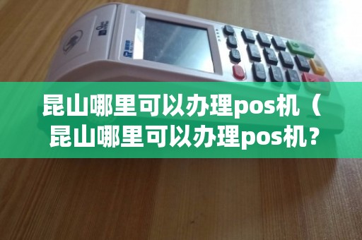 昆山POS机个人办理全攻略，从入门到精通