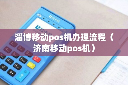 淄博移动POS机办理全攻略，轻松上手，高效支付
