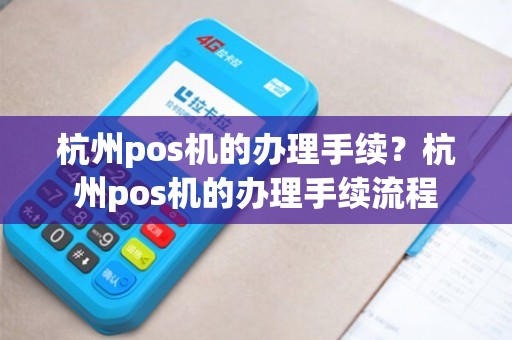 杭州移动POS机办理全攻略，流程、要点与案例详解