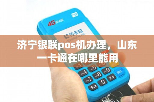 济宁POS机办理全攻略，哪里办理更便捷？看这里就够了！