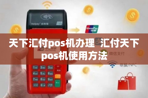 天下汇付POS机办理全攻略，轻松上手，高效支付