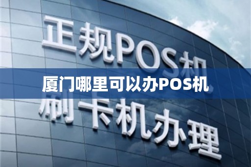 厦门POS机办理全攻略，快速上手，轻松支付jqw