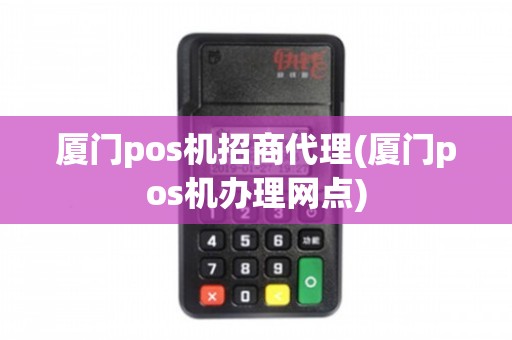 厦门POS机办理代理全攻略，一站式解决方案与实用案例解析