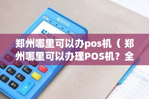 郑州POS机安装办理全攻略，轻松上手，高效支付