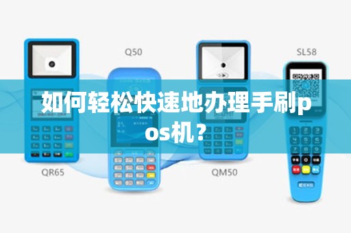 高唐地区手持POS机办理全攻略，操作便捷，轻松收款