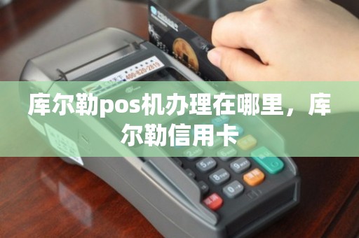 库尔勒POS机办理电话全攻略，轻松上手，高效支付